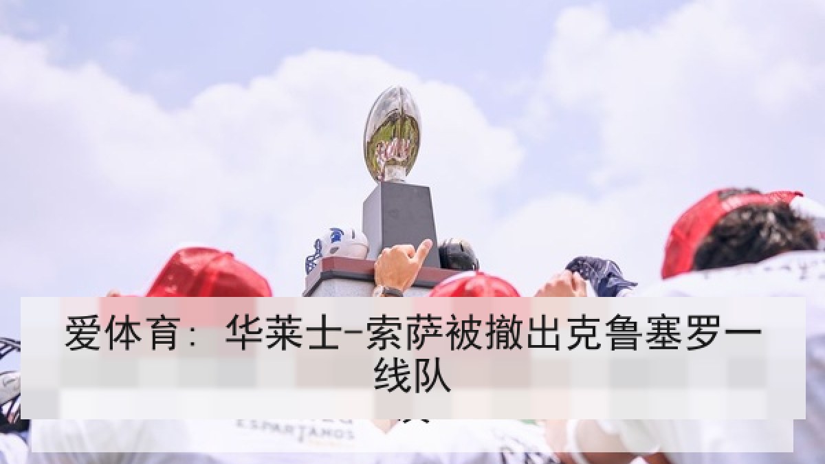 爱体育: 华莱士-索萨被撤出克鲁塞罗一线队